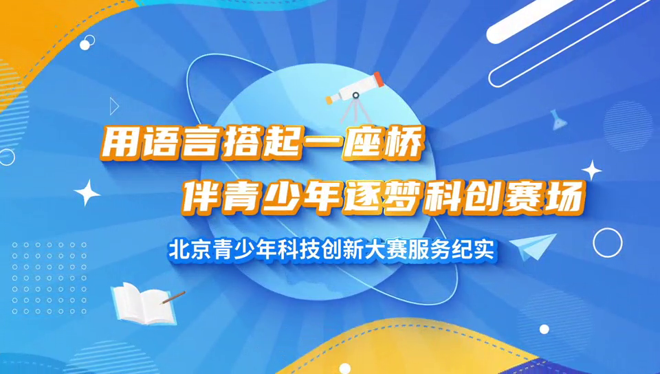 志愿采风第39期：用语言搭起一座桥，伴青少年逐梦科创赛场——北京青少年科技创新大赛志愿服务纪实